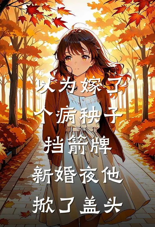 以为嫁了个病秧子挡箭牌，新婚夜他掀了盖头