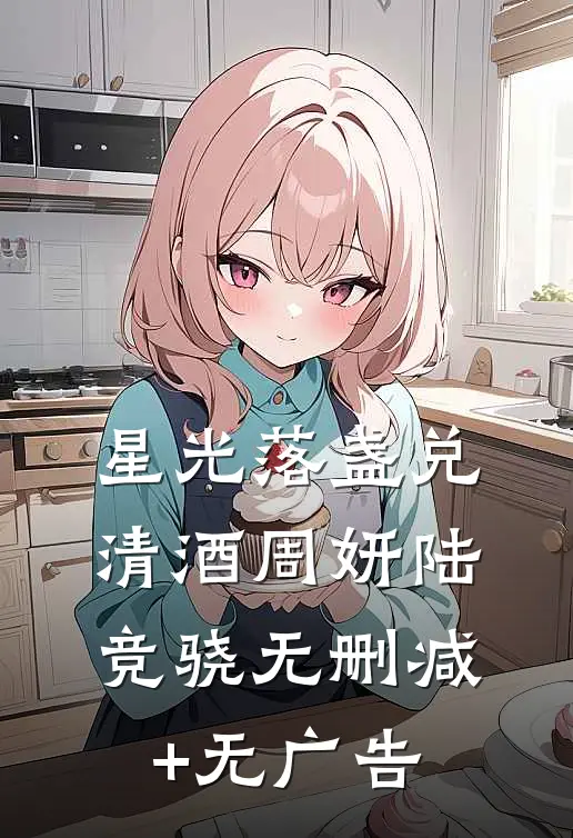 星光落盏兑清酒周妍陆竞骁无删减+无广告