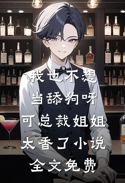 我也不想当舔狗呀，可总裁姐姐太香了小说全文免费