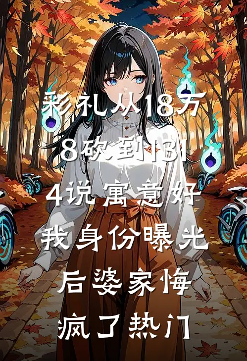 彩礼从18万8砍到1314说寓意好，我身份曝光后婆家悔疯了热门