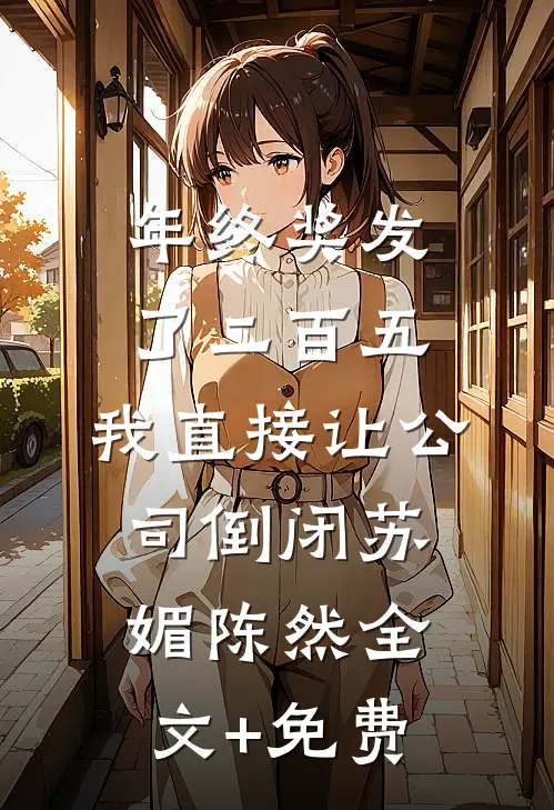 年终奖发了二百五，我直接让公司倒闭苏媚陈然全文+免费