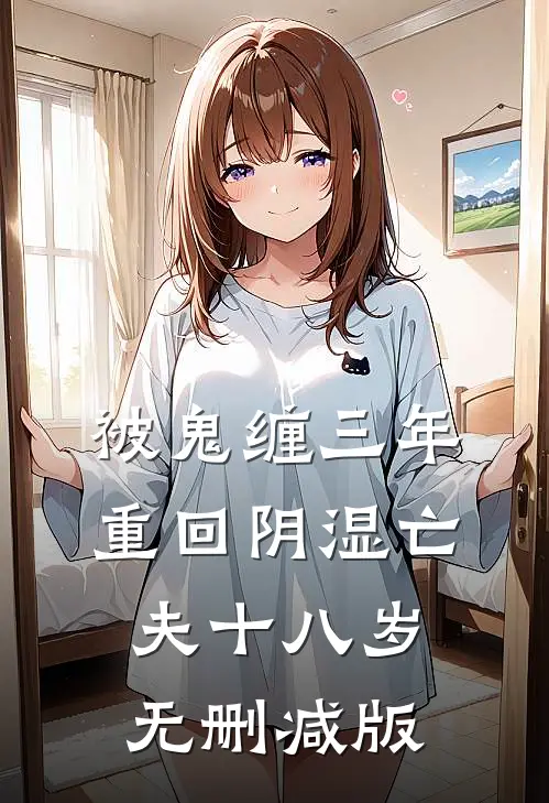 被鬼缠三年，重回阴湿亡夫十八岁无删减版
