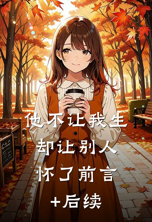 他不让我生，却让别人怀了前言+后续