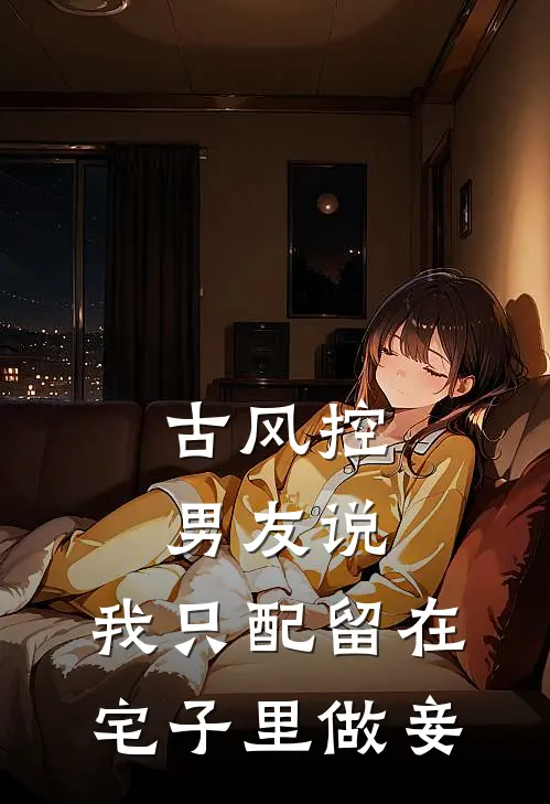 古风控男友说，我只配留在宅子里做妾
