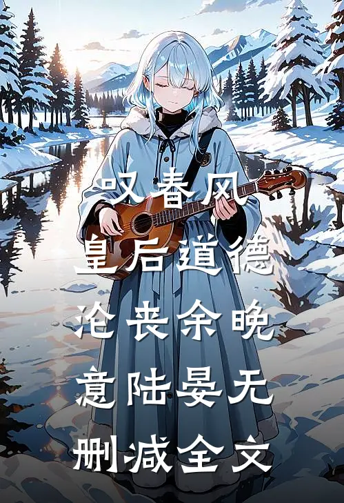 叹春风，皇后道德沦丧余晚意陆晏无删减全文