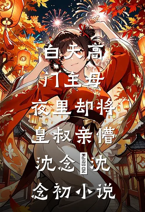 白天高门主母，夜里却将皇叔亲懵沈念媱沈念初小说