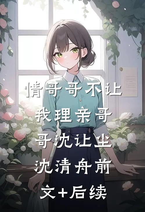 情哥哥不让我理亲哥哥沈让尘沈清舟前文+后续