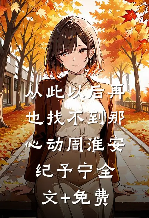从此以后再也找不到那心动周淮安纪予宁全文+免费