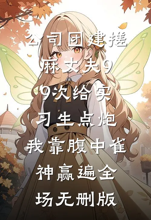公司团建搓麻丈夫99次给实习生点炮，我靠腹中雀神赢遍全场无删版
