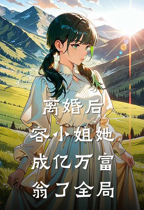 离婚后，容小姐她成亿万富翁了全局