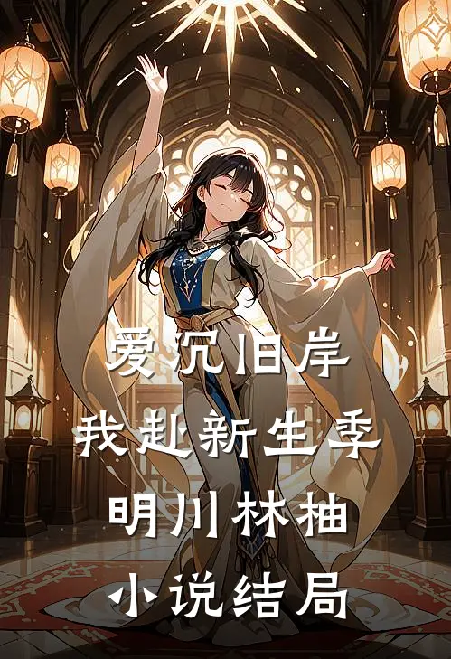爱沉旧岸，我赴新生季明川林柚小说结局