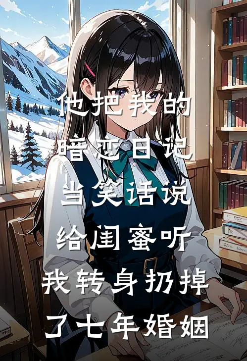 他把我的暗恋日记当笑话说给闺蜜听，我转身扔掉了七年婚姻