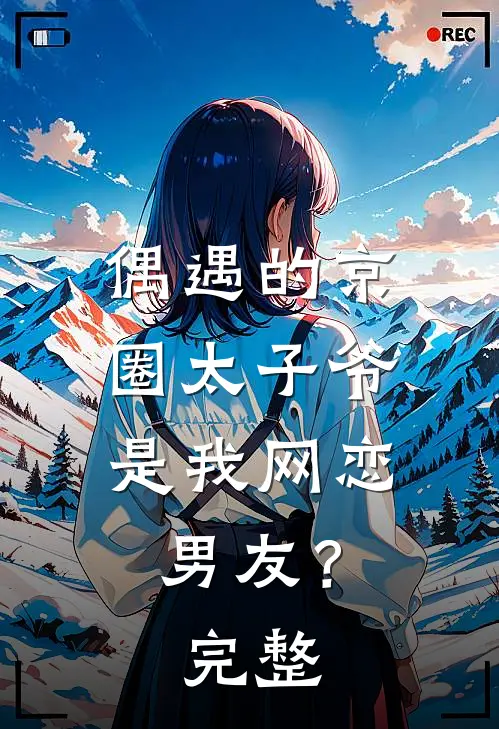 偶遇的京圈太子爷，是我网恋男友？完整