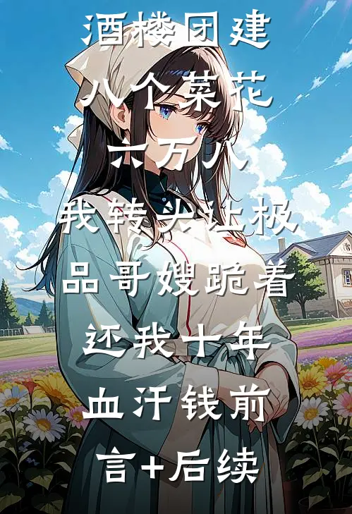 酒楼团建八个菜花六万八，我转头让极品哥嫂跪着还我十年血汗钱前言+后续
