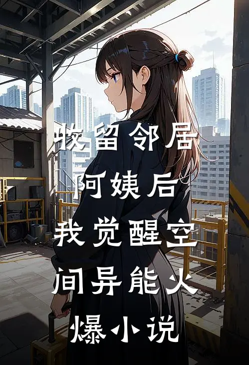 收留邻居阿姨后，我觉醒空间异能火爆小说