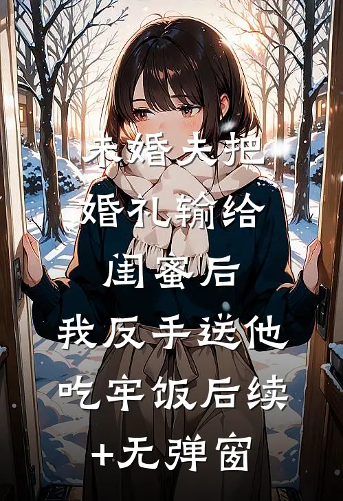 未婚夫把婚礼输给闺蜜后，我反手送他吃牢饭后续+无弹窗