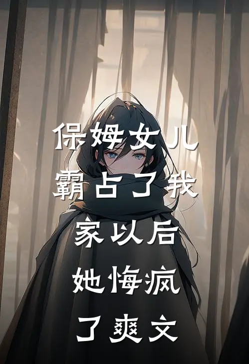 保姆女儿霸占了我家以后，她悔疯了爽文