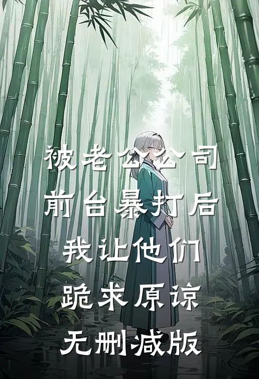 被老公公司前台暴打后，我让他们跪求原谅无删减版