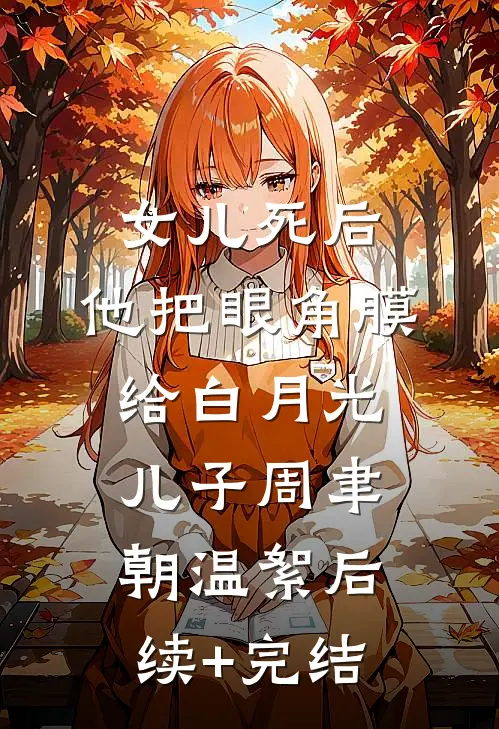 女儿死后，他把眼角膜给白月光儿子周聿朝温絮后续+完结