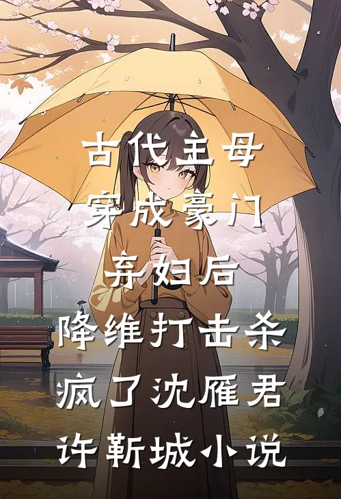 古代主母穿成豪门弃妇后，降维打击杀疯了沈雁君许靳城小说