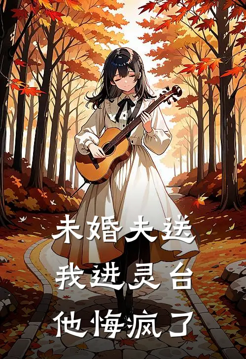 未婚夫送我进灵台，他悔疯了