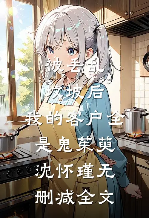 被丢乱坟坡后，我的客户全是鬼茱萸沈怀瑾无删减全文