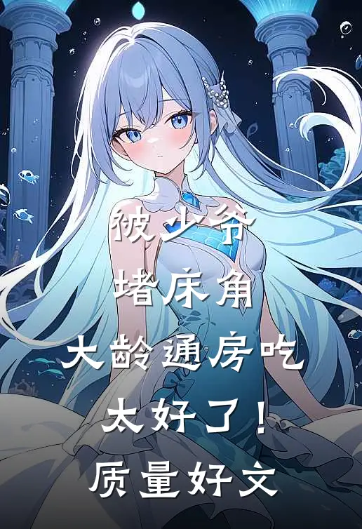 被少爷堵床角，大龄通房吃太好了！质量好文