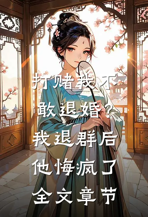 打赌我不敢退婚？我退群后他悔疯了全文章节