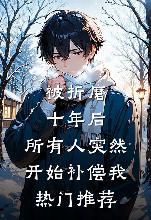 被折磨十年后，所有人突然开始补偿我热门推荐