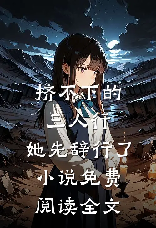 挤不下的三人行，她先辞行了小说免费阅读全文