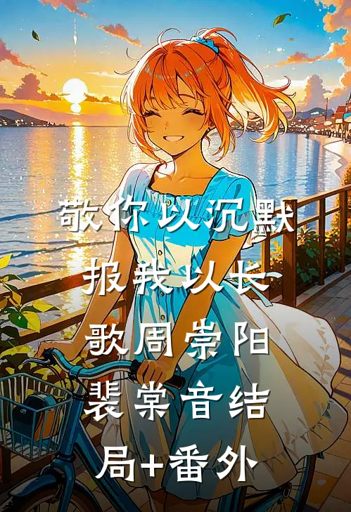 敬你以沉默，报我以长歌周崇阳裴棠音结局+番外