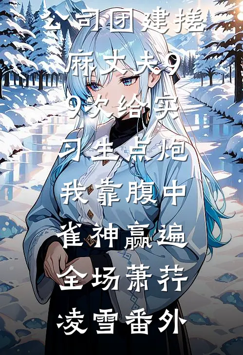 公司团建搓麻丈夫99次给实习生点炮，我靠腹中雀神赢遍全场萧荇凌雪番外