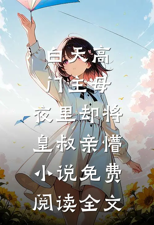 白天高门主母，夜里却将皇叔亲懵小说免费阅读全文