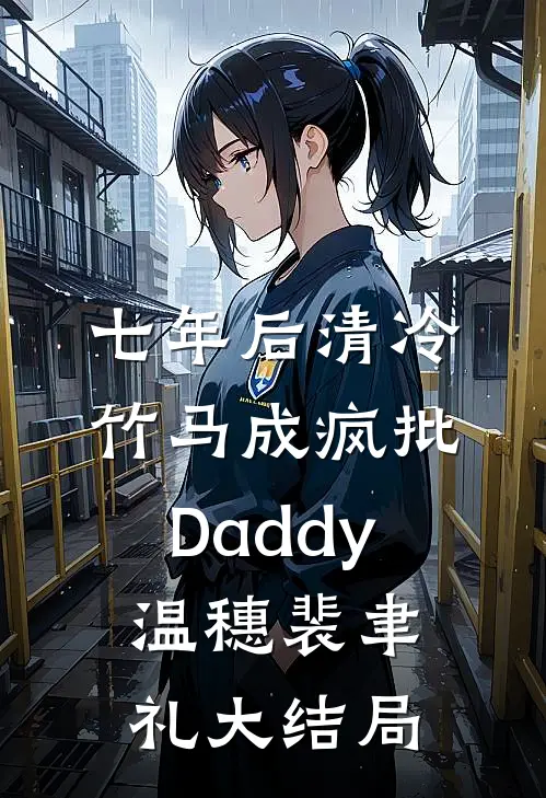 七年后清冷竹马成疯批Daddy温穗裴聿礼大结局