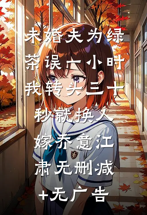 未婚夫为绿茶误一小时，我转头三十秒就换人嫁乔意江肃无删减+无广告