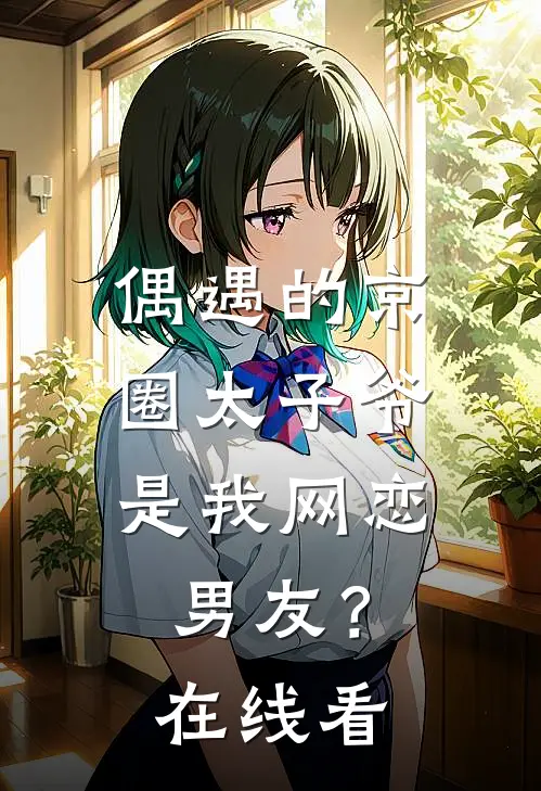 偶遇的京圈太子爷，是我网恋男友？在线看