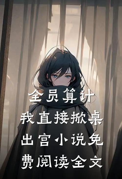 全员算计，我直接掀桌出宫小说免费阅读全文