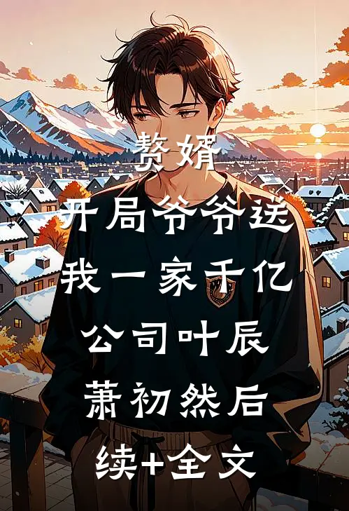 赘婿：开局爷爷送我一家千亿公司叶辰萧初然后续+全文