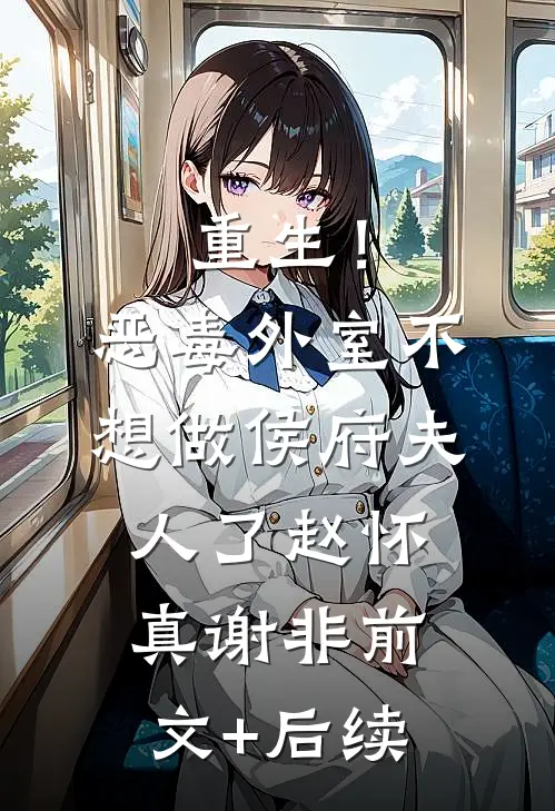 重生！恶毒外室不想做侯府夫人了赵怀真谢非前文+后续