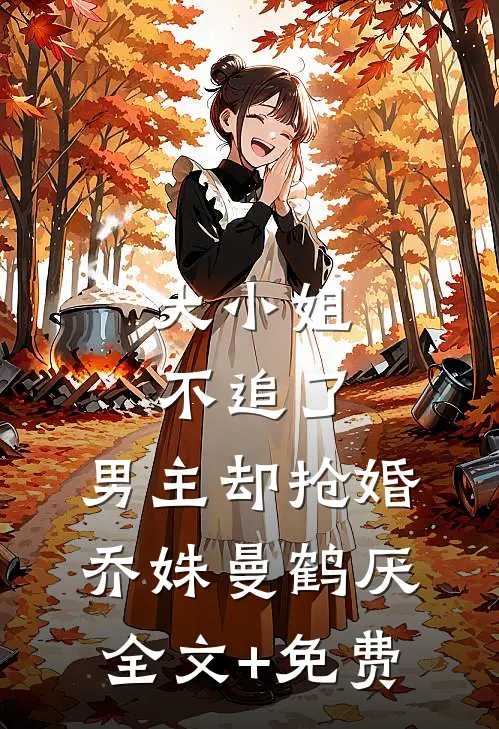 大小姐不追了，男主却抢婚乔姝曼鹤厌全文+免费