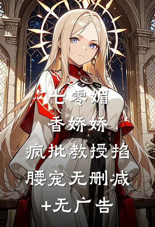 七零媚香娇娇，疯批教授掐腰宠无删减+无广告