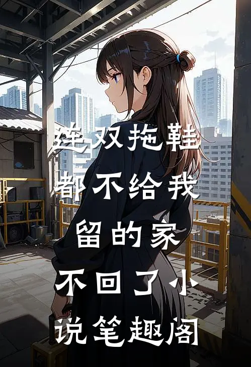 连双拖鞋都不给我留的家，不回了小说笔趣阁