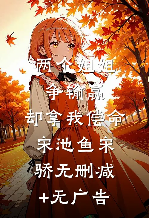 两个姐姐争输赢，却拿我偿命宋池鱼宋骄无删减+无广告