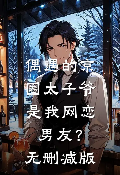 偶遇的京圈太子爷，是我网恋男友？无删减版