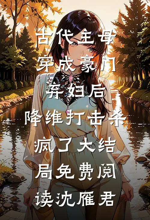 古代主母穿成豪门弃妇后，降维打击杀疯了大结局免费阅读沈雁君