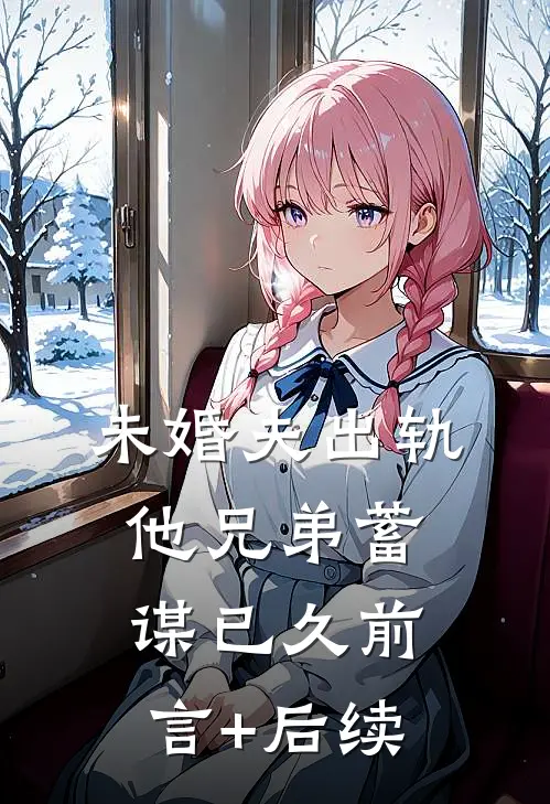 未婚夫出轨，他兄弟蓄谋已久前言+后续