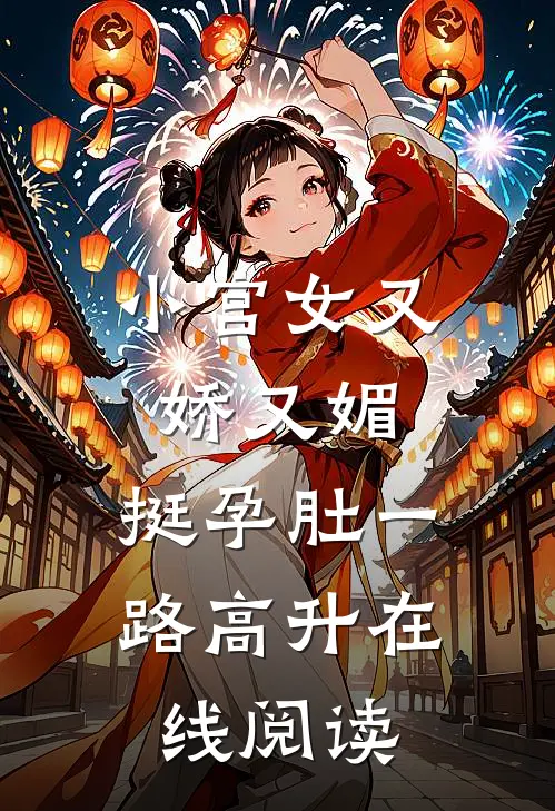 小宫女又娇又媚，挺孕肚一路高升在线阅读