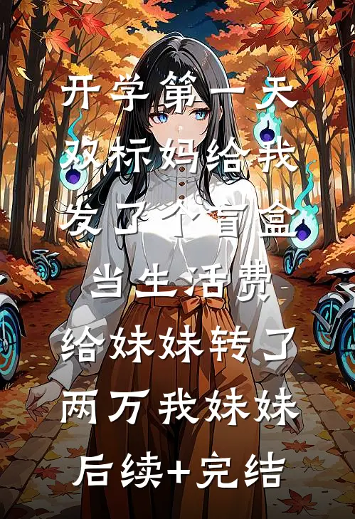 开学第一天，双标妈给我发了个盲盒当生活费，给妹妹转了两万我妹妹后续+完结