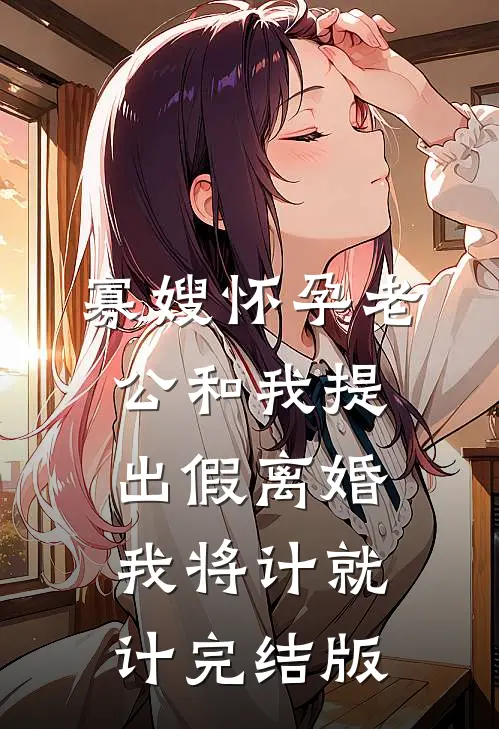寡嫂怀孕老公和我提出假离婚，我将计就计完结版