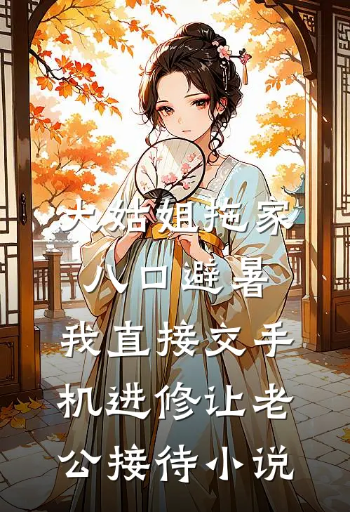 大姑姐拖家八口避暑，我直接交手机进修让老公接待小说